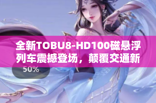 全新TOBU8-HD100磁悬浮列车震撼登场，颠覆交通新领域