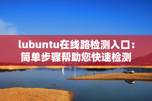 lubuntu在线路检测入口：简单步骤帮助您快速检测