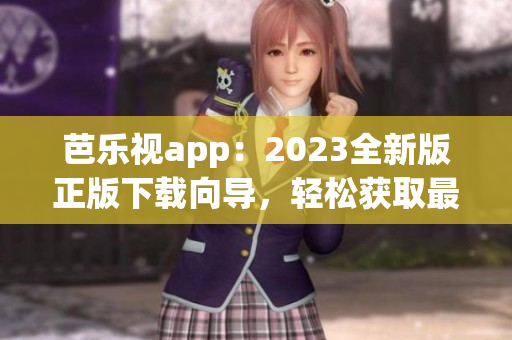 芭乐视app：2023全新版正版下载向导，轻松获取最新功能及优惠