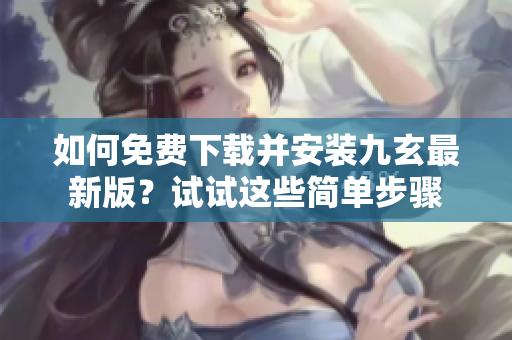 如何免费下载并安装九玄最新版？试试这些简单步骤