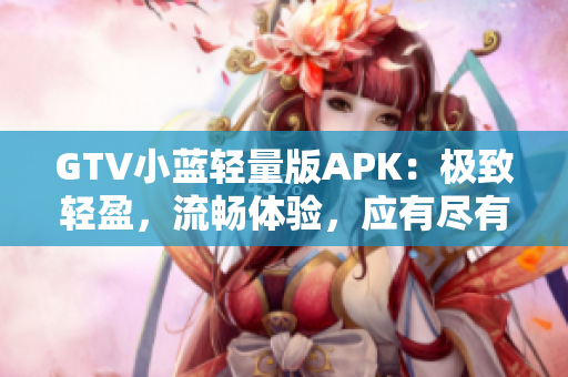 GTV小蓝轻量版APK：极致轻盈，流畅体验，应有尽有