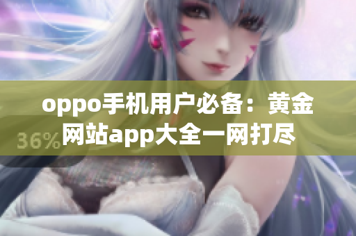 oppo手机用户必备：黄金网站app大全一网打尽