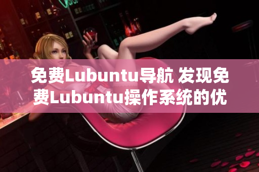 免费Lubuntu导航 发现免费Lubuntu操作系统的优势和功能