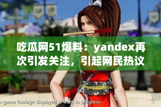 吃瓜网51爆料：yandex再次引发关注，引起网民热议