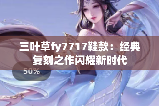 三叶草fy7717鞋款：经典复刻之作闪耀新时代