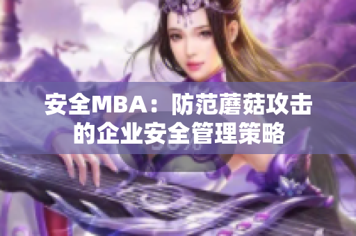 安全MBA：防范蘑菇攻击的企业安全管理策略