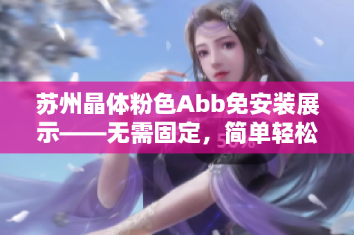 苏州晶体粉色Abb免安装展示——无需固定，简单轻松享受美好时光