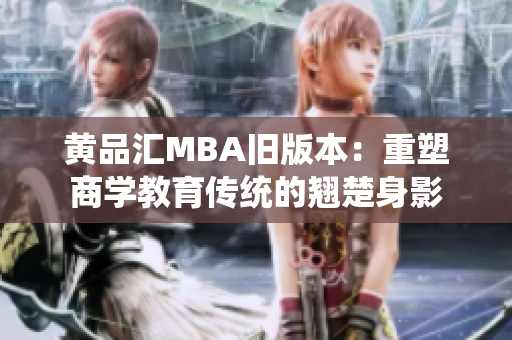 黄品汇MBA旧版本：重塑商学教育传统的翘楚身影