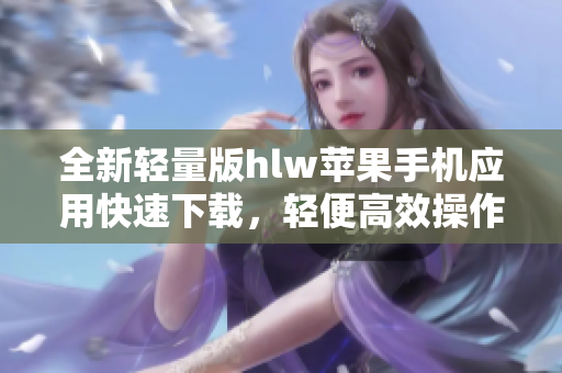 全新轻量版hlw苹果手机应用快速下载，轻便高效操作