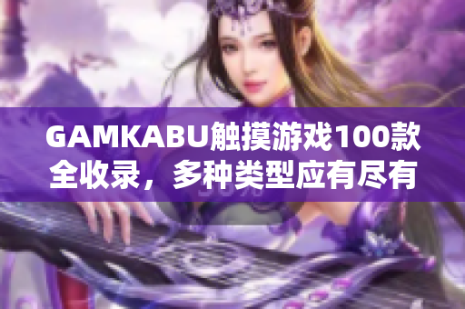 GAMKABU触摸游戏100款全收录，多种类型应有尽有