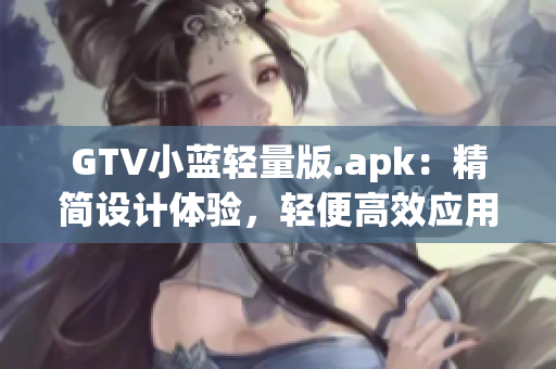 GTV小蓝轻量版.apk：精简设计体验，轻便高效应用更新