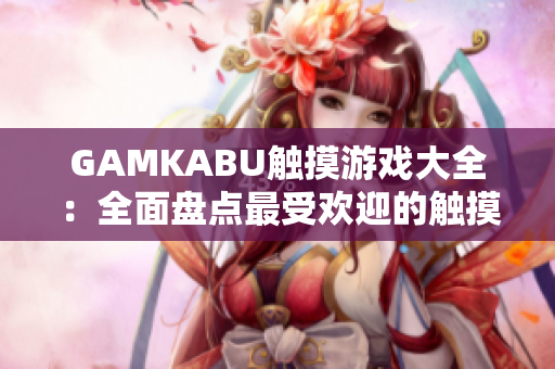 GAMKABU触摸游戏大全：全面盘点最受欢迎的触摸游戏推荐