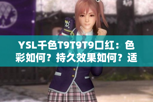 YSL千色T9T9T9口红：色彩如何？持久效果如何？适合何种肤色？