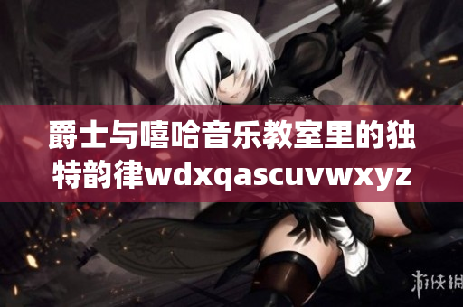 爵士与嘻哈音乐教室里的独特韵律wdxqascuvwxyz123456