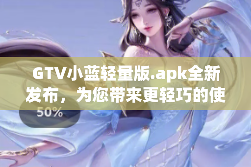 GTV小蓝轻量版.apk全新发布，为您带来更轻巧的使用体验