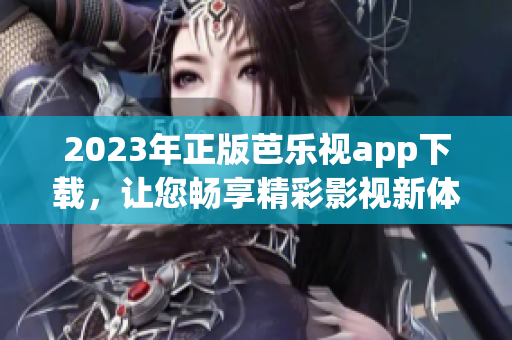 2023年正版芭乐视app下载，让您畅享精彩影视新体验