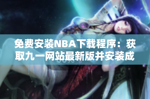 免费安装NBA下载程序：获取九一网站最新版并安装成功