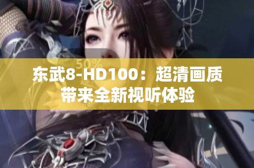 东武8-HD100：超清画质带来全新视听体验