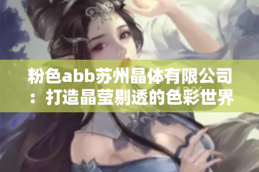 粉色abb苏州晶体有限公司：打造晶莹剔透的色彩世界