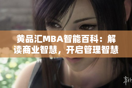 黄品汇MBA智能百科：解读商业智慧，开启管理智慧