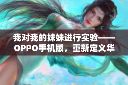 我对我的妹妹进行实验——OPPO手机版，重新定义华丽拍照生活