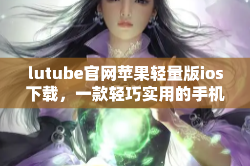 lutube官网苹果轻量版ios下载，一款轻巧实用的手机APP