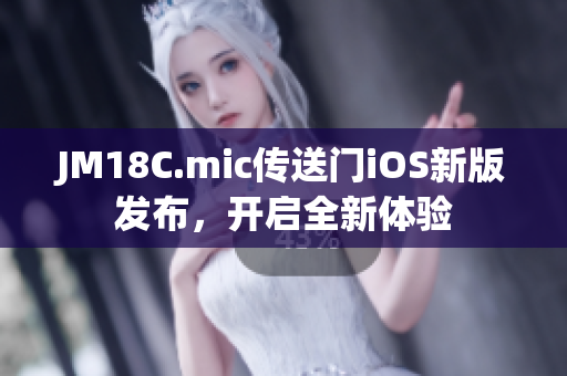 JM18C.mic传送门iOS新版发布，开启全新体验