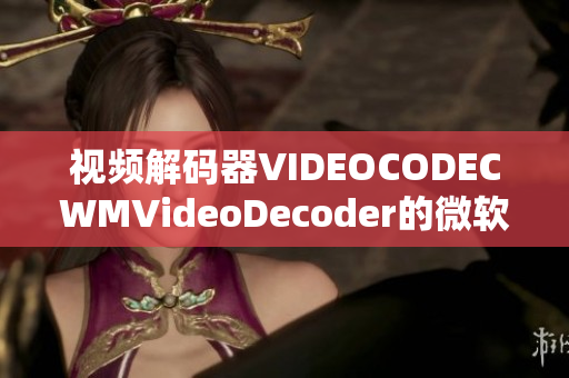 视频解码器VIDEOCODECWMVideoDecoder的微软WMVideo解码能力