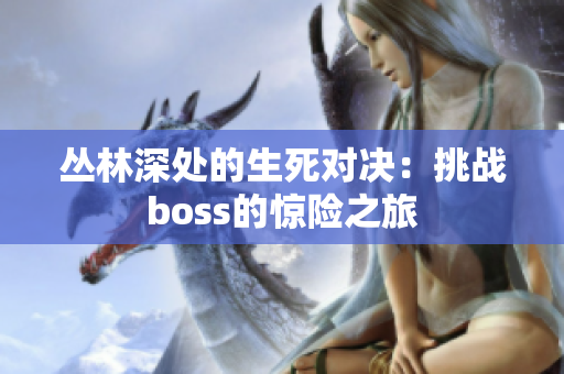 丛林深处的生死对决：挑战boss的惊险之旅