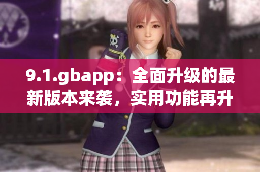 9.1.gbapp：全面升级的最新版本来袭，实用功能再升级