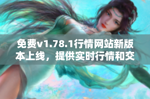 免费v1.78.1行情网站新版本上线，提供实时行情和交易信息