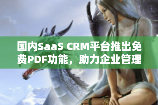 国内SaaS CRM平台推出免费PDF功能，助力企业管理新升级