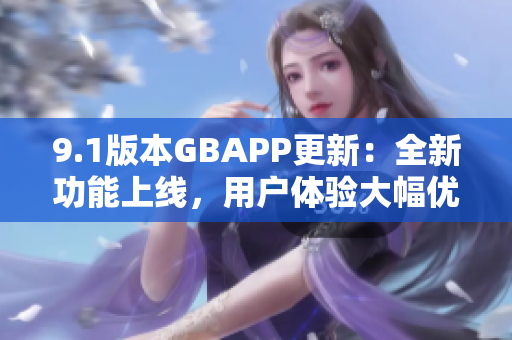 9.1版本GBAPP更新：全新功能上线，用户体验大幅优化