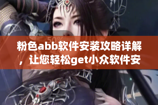 粉色abb软件安装攻略详解，让您轻松get小众软件安装技巧