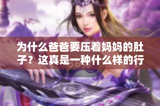 为什么爸爸要压着妈妈的肚子？这真是一种什么样的行为？