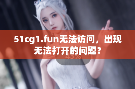 51cg1.fun无法访问，出现无法打开的问题？