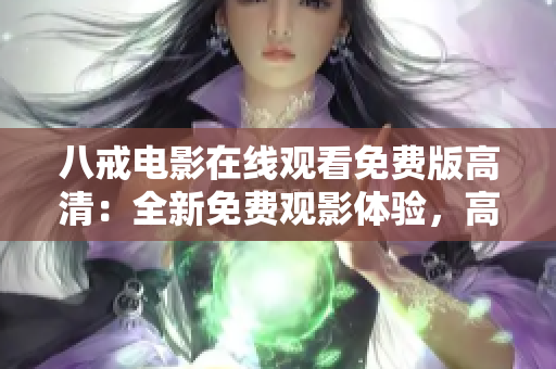 八戒电影在线观看免费版高清：全新免费观影体验，高清画质尽在八戒电影！