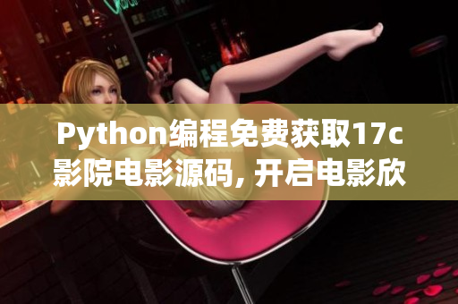 Python编程免费获取17c影院电影源码, 开启电影欣赏新篇章