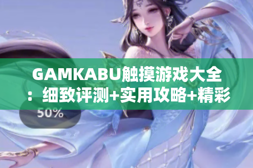 GAMKABU触摸游戏大全：细致评测+实用攻略+精彩玩法攻略