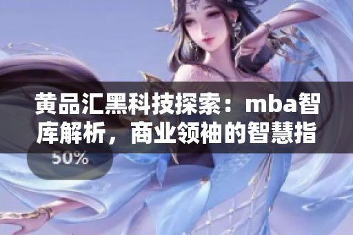 黄品汇黑科技探索：mba智库解析，商业领袖的智慧指南