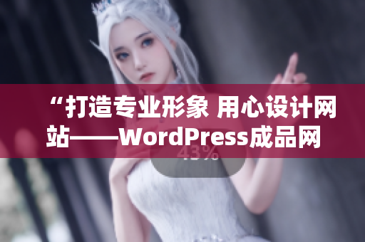 “打造专业形象 用心设计网站——WordPress成品网站带来的轻松体验”