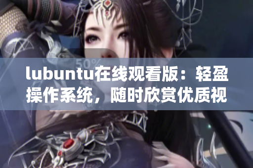 lubuntu在线观看版：轻盈操作系统，随时欣赏优质视频 