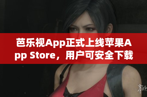 芭乐视App正式上线苹果App Store，用户可安全下载安装了 