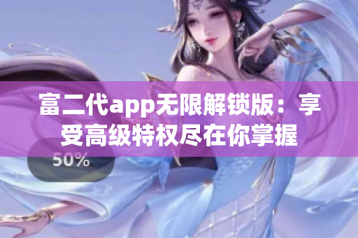 富二代app无限解锁版：享受高级特权尽在你掌握