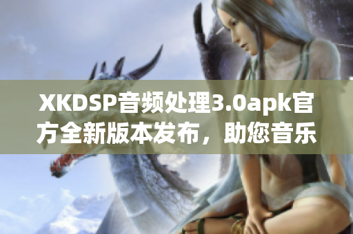 XKDSP音频处理3.0apk官方全新版本发布，助您音乐体验倍增