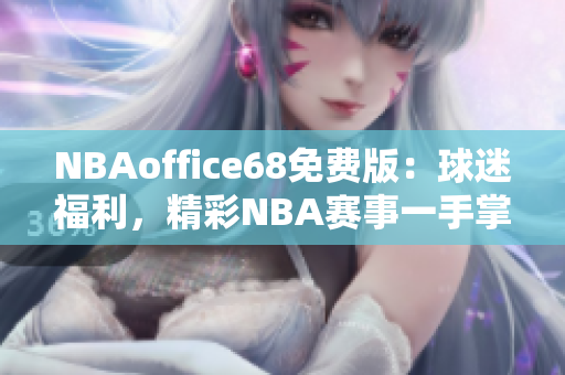 NBAoffice68免费版：球迷福利，精彩NBA赛事一手掌握