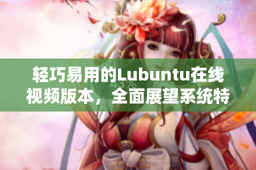 轻巧易用的Lubuntu在线视频版本，全面展望系统特色和功能，让你快速上手