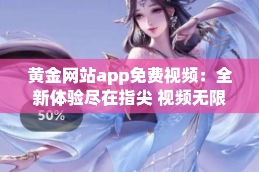 黄金网站app免费视频：全新体验尽在指尖 视频无限畅享，惊喜连连等你来！