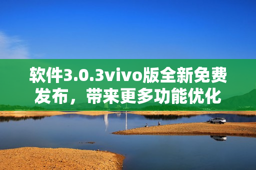 软件3.0.3vivo版全新免费发布，带来更多功能优化