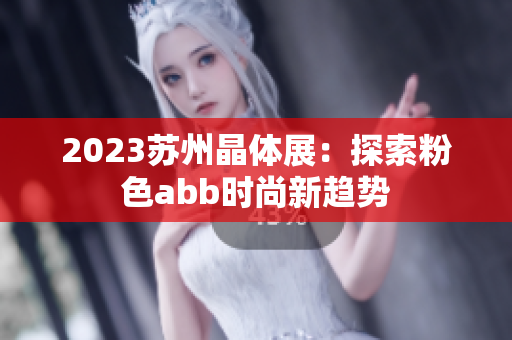 2023苏州晶体展：探索粉色abb时尚新趋势